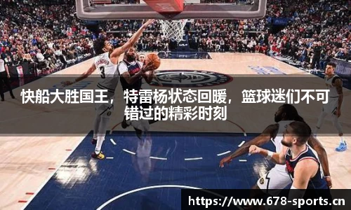 快船大胜国王，特雷杨状态回暖，篮球迷们不可错过的精彩时刻