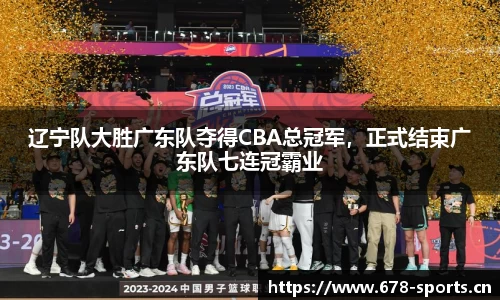 辽宁队大胜广东队夺得CBA总冠军，正式结束广东队七连冠霸业