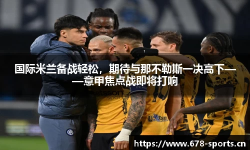 国际米兰备战轻松，期待与那不勒斯一决高下——意甲焦点战即将打响