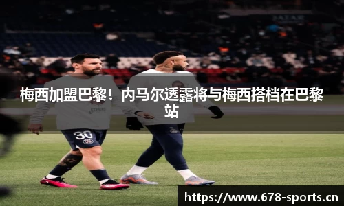梅西加盟巴黎！内马尔透露将与梅西搭档在巴黎站