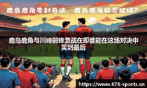 鹿岛鹿角与川崎前锋激战在即谁能在这场对决中笑到最后