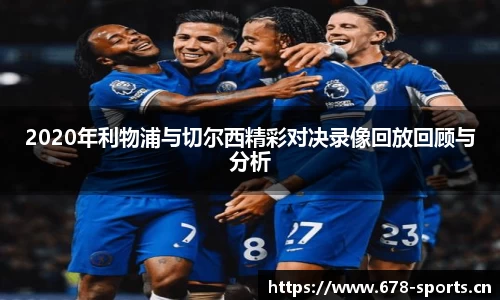 2020年利物浦与切尔西精彩对决录像回放回顾与分析