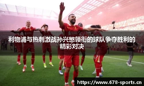 利物浦与热刺激战孙兴慜领衔的球队争夺胜利的精彩对决