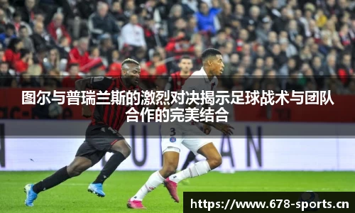 图尔与普瑞兰斯的激烈对决揭示足球战术与团队合作的完美结合