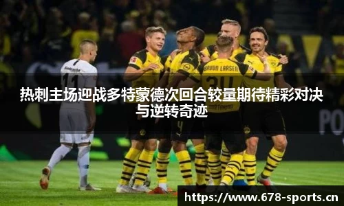 热刺主场迎战多特蒙德次回合较量期待精彩对决与逆转奇迹